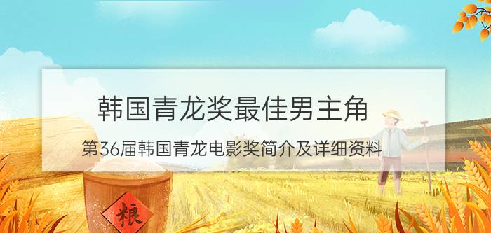 韩国青龙奖最佳男主角 第36届韩国青龙电影奖简介及详细资料